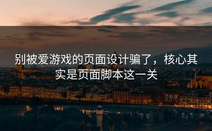 别被爱游戏的页面设计骗了，核心其实是页面脚本这一关