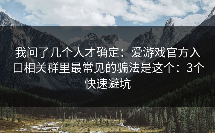 我问了几个人才确定：爱游戏官方入口相关群里最常见的骗法是这个：3个快速避坑