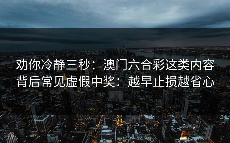 劝你冷静三秒：澳门六合彩这类内容背后常见虚假中奖：越早止损越省心