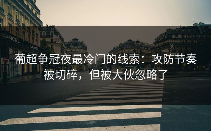 葡超争冠夜最冷门的线索：攻防节奏被切碎，但被大伙忽略了