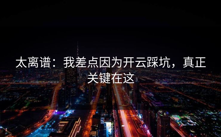 太离谱：我差点因为开云踩坑，真正关键在这