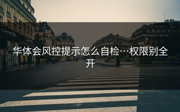 华体会风控提示怎么自检…权限别全开