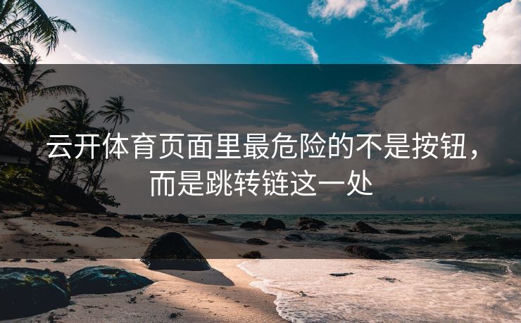 云开体育页面里最危险的不是按钮，而是跳转链这一处