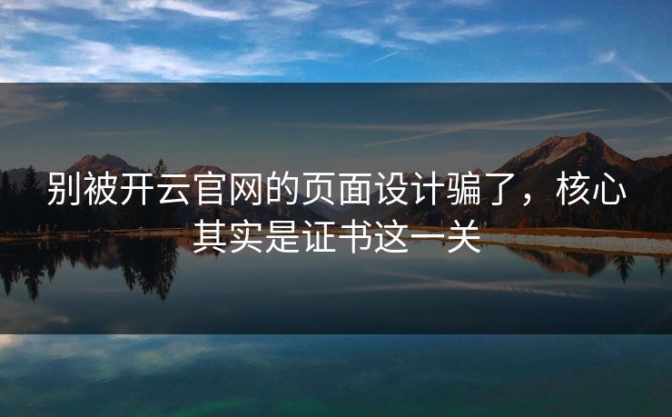 别被开云官网的页面设计骗了，核心其实是证书这一关